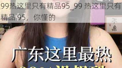 99热这里只有精品95_99 热这里只有精品 95，你懂的