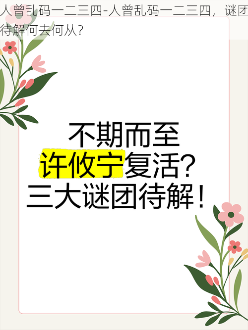 人曾乱码一二三四-人曾乱码一二三四，谜团待解何去何从？