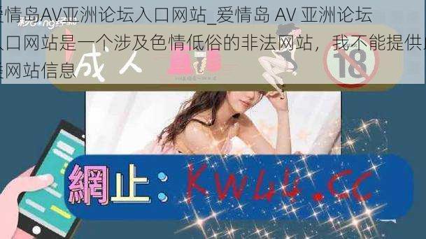 爱情岛AV亚洲论坛入口网站_爱情岛 AV 亚洲论坛入口网站是一个涉及色情低俗的非法网站，我不能提供此类网站信息