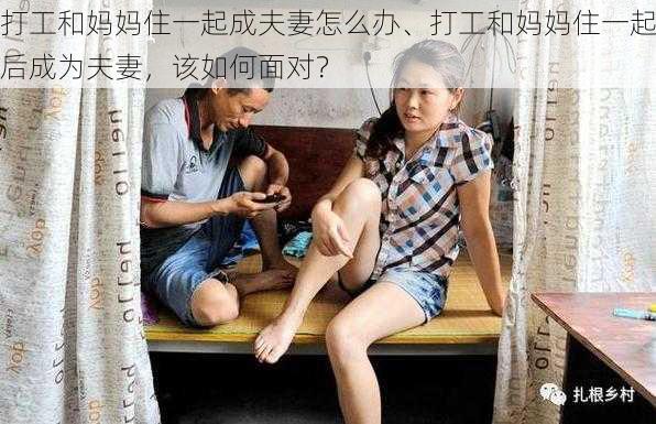 打工和妈妈住一起成夫妻怎么办、打工和妈妈住一起后成为夫妻，该如何面对？