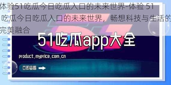 体验51吃瓜今日吃瓜入口的未来世界-体验 51 吃瓜今日吃瓜入口的未来世界，畅想科技与生活的完美融合