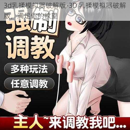 3d乳揉模拟器破解版-3D 乳揉模拟器破解版，满足你的欲望