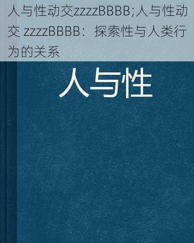 人与性动交zzzzBBBB;人与性动交 zzzzBBBB：探索性与人类行为的关系