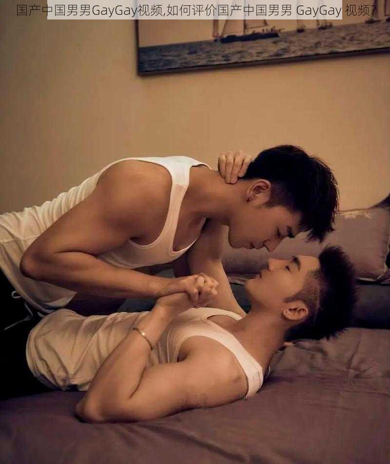 国产中国男男GayGay视频,如何评价国产中国男男 GayGay 视频？