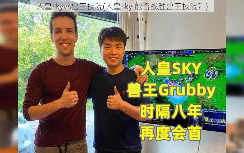 人皇skyvs兽王技院(人皇sky 能否战胜兽王技院？)