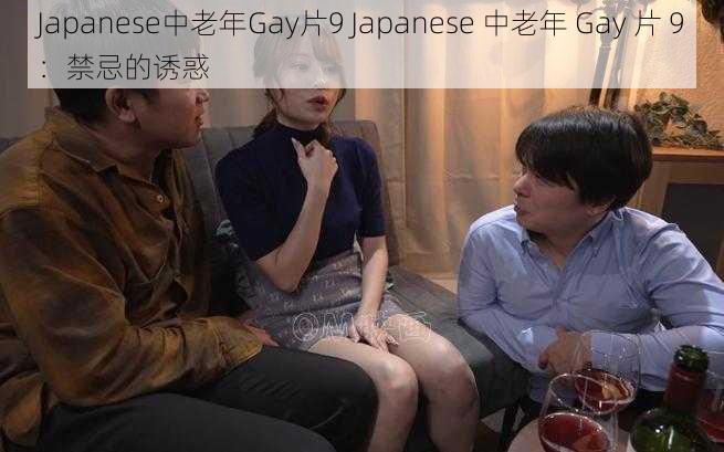 Japanese中老年Gay片9 Japanese 中老年 Gay 片 9：禁忌的诱惑