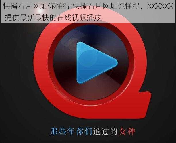 快播看片网址你懂得;快播看片网址你懂得，XXXXXX 提供最新最快的在线视频播放