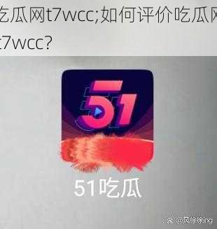 吃瓜网t7wcc;如何评价吃瓜网 t7wcc？