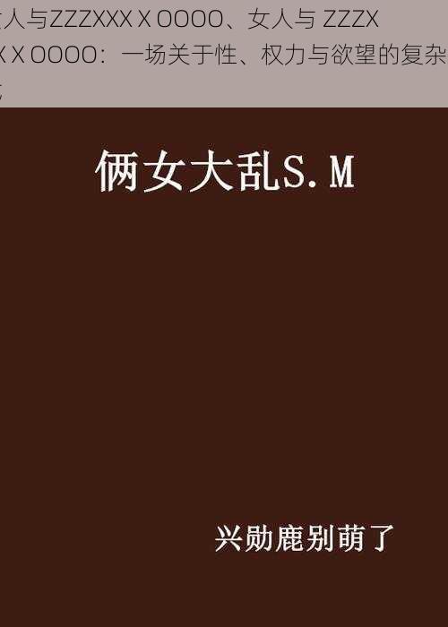 女人与ZZZXXXⅩOOOO、女人与 ZZZXXXⅩOOOO：一场关于性、权力与欲望的复杂游戏