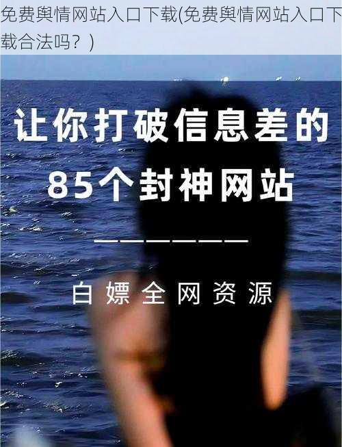 免费舆情网站入口下载(免费舆情网站入口下载合法吗？)