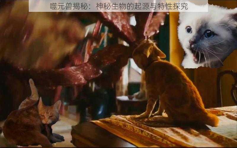 噬元兽揭秘：神秘生物的起源与特性探究