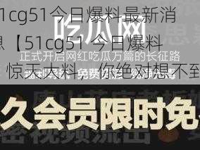 51cg51今日爆料最新消息【51cg51 今日爆料：惊天大料，你绝对想不到】