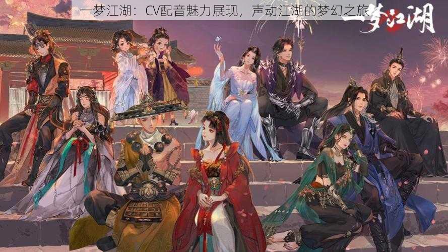 一梦江湖：CV配音魅力展现，声动江湖的梦幻之旅