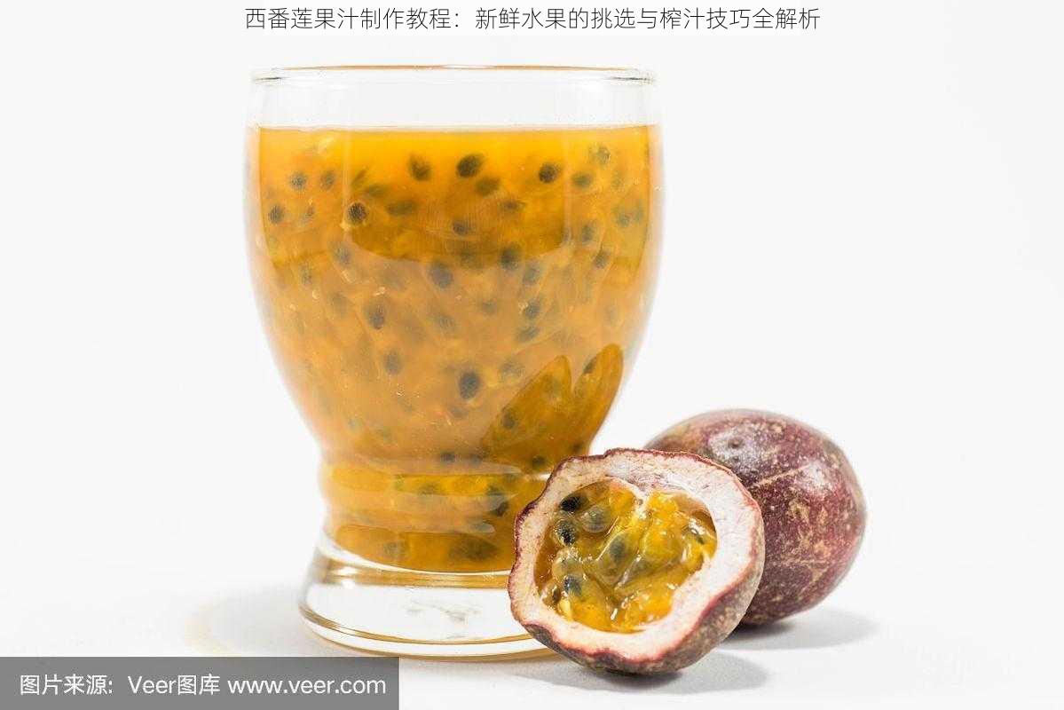 西番莲果汁制作教程：新鲜水果的挑选与榨汁技巧全解析