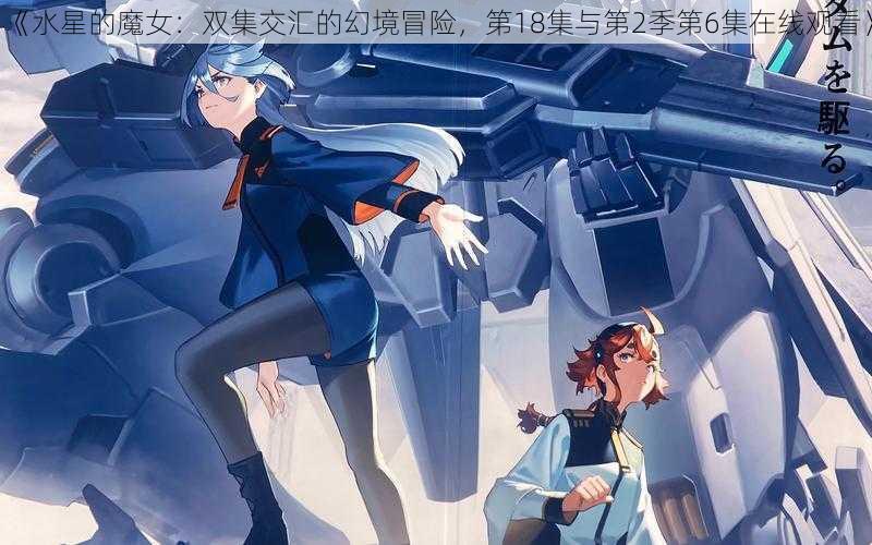 《水星的魔女：双集交汇的幻境冒险，第18集与第2季第6集在线观看》