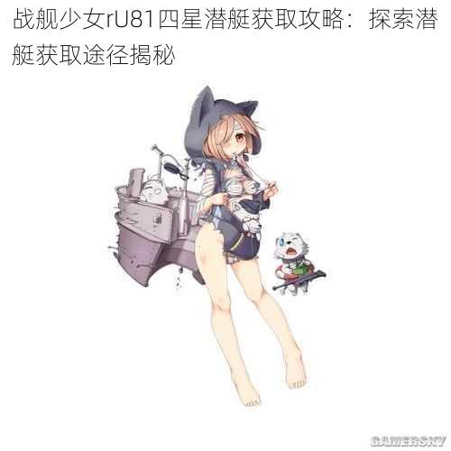 战舰少女rU81四星潜艇获取攻略：探索潜艇获取途径揭秘