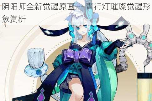 阴阳师全新觉醒原画——青行灯璀璨觉醒形象赏析